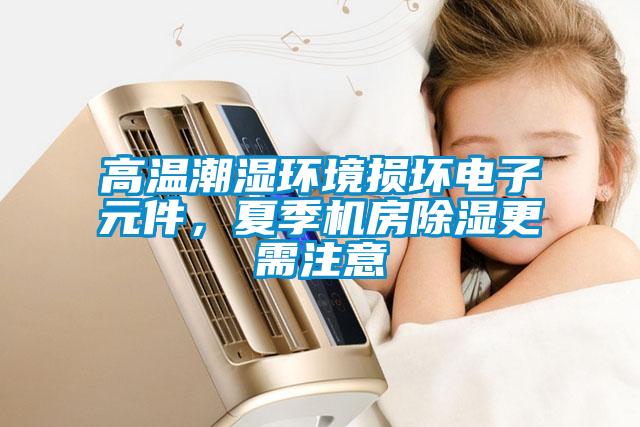 高溫潮濕環(huán)境損壞電子元件，夏季機(jī)房除濕更需注意