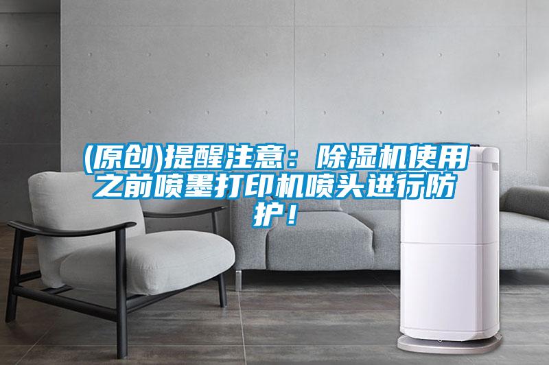 (原創(chuàng))提醒注意：除濕機使用之前噴墨打印機噴頭進行防護！