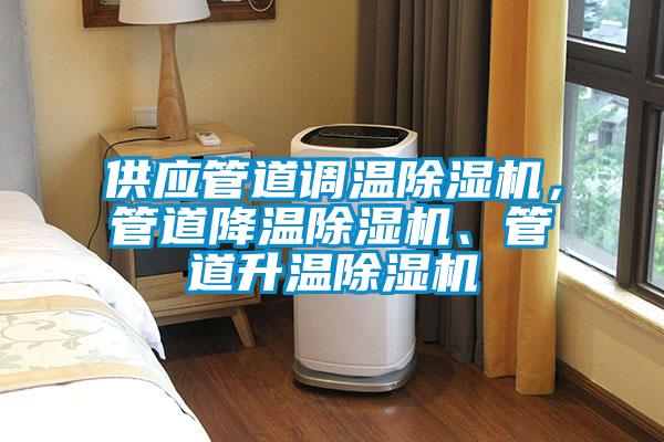 供應管道調(diào)溫除濕機，管道降溫除濕機、管道升溫除濕機