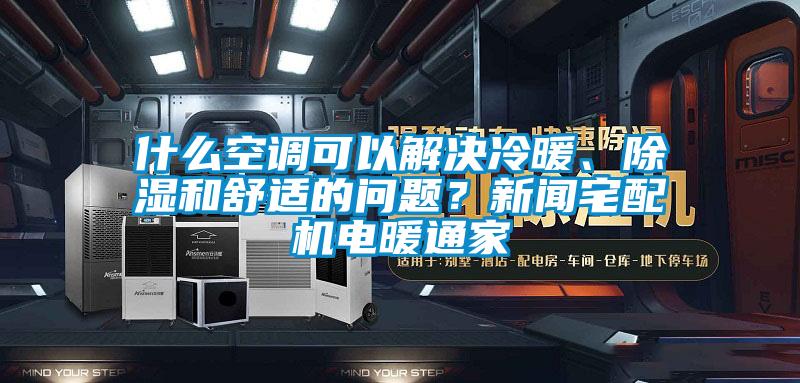 什么空調(diào)可以解決冷暖、除濕和舒適的問題？新聞?wù)錂C(jī)電暖通家