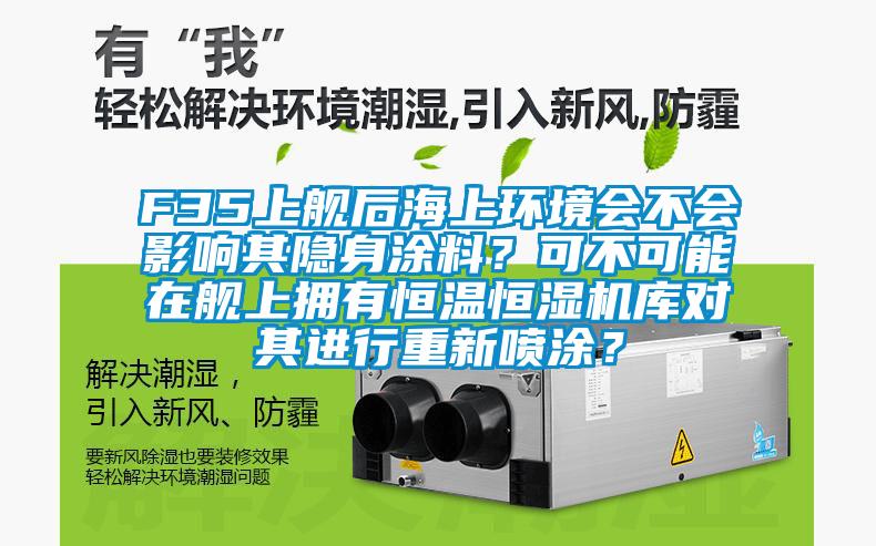 F35上艦后海上環(huán)境會(huì)不會(huì)影響其隱身涂料？可不可能在艦上擁有恒溫恒濕機(jī)庫(kù)對(duì)其進(jìn)行重新噴涂？