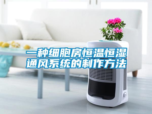 一種細(xì)胞房恒溫恒濕通風(fēng)系統(tǒng)的制作方法