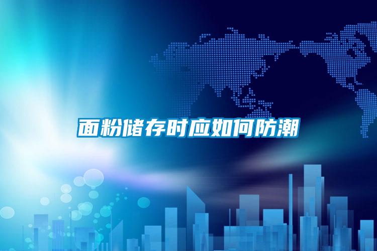 面粉儲存時應(yīng)如何防潮