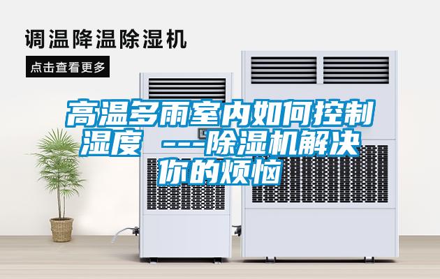 高溫多雨室內(nèi)如何控制濕度 ---除濕機(jī)解決你的煩惱