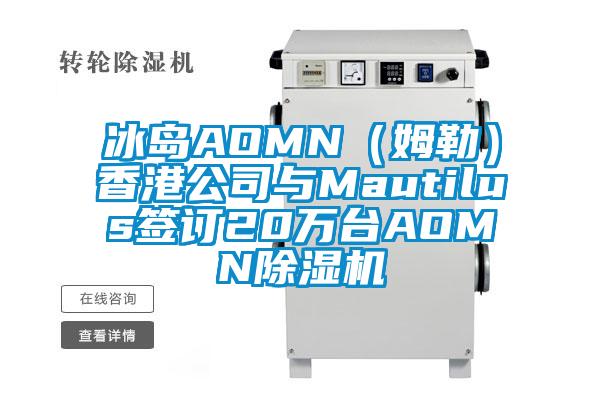 冰島AOMN（姆勒）香港公司與Mautilus簽訂20萬臺AOMN除濕機(jī)