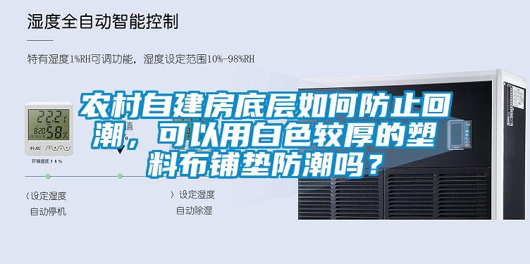 農(nóng)村自建房底層如何防止回潮，可以用白色較厚的塑料布鋪墊防潮嗎？