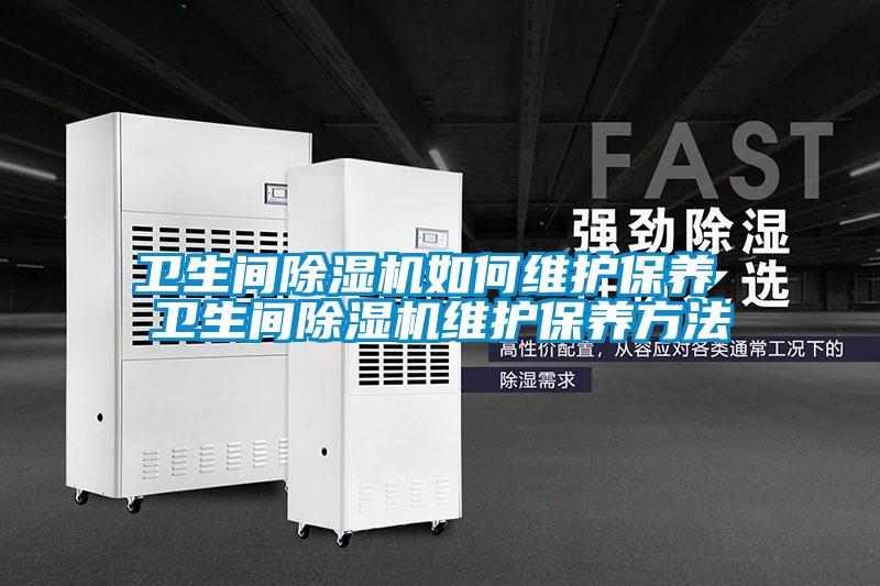 衛(wèi)生間除濕機如何維護保養(yǎng) 衛(wèi)生間除濕機維護保養(yǎng)方法