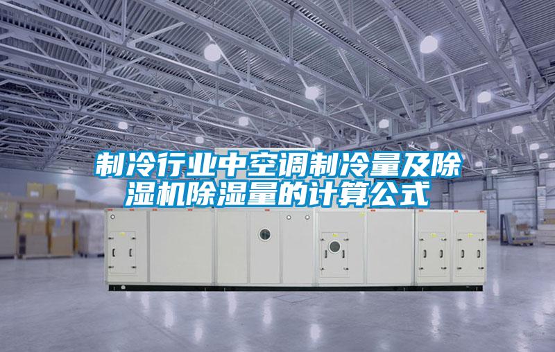 制冷行業(yè)中空調(diào)制冷量及除濕機除濕量的計算公式