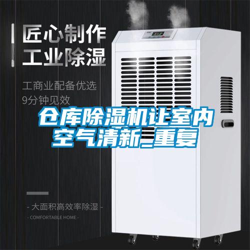 倉庫除濕機讓室內(nèi)空氣清新_重復(fù)