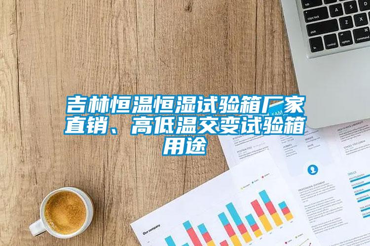吉林恒溫恒濕試驗箱廠家直銷、高低溫交變試驗箱用途