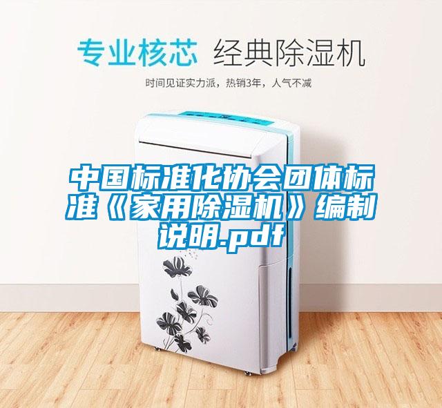 中國標(biāo)準(zhǔn)化協(xié)會(huì)團(tuán)體標(biāo)準(zhǔn)《家用除濕機(jī)》編制說明.pdf