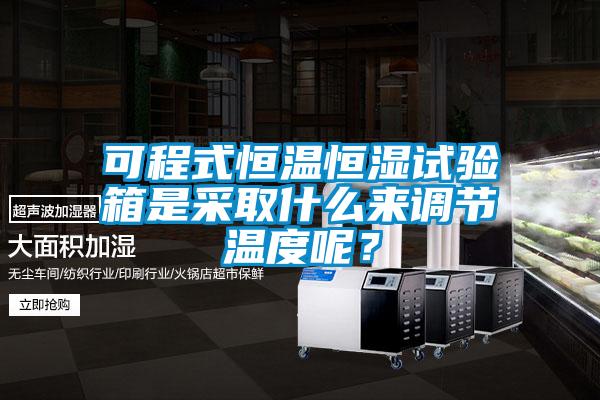 可程式恒溫恒濕試驗(yàn)箱是采取什么來(lái)調(diào)節(jié)溫度呢？