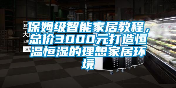 保姆級(jí)智能家居教程，總價(jià)3000元打造恒溫恒濕的理想家居環(huán)境