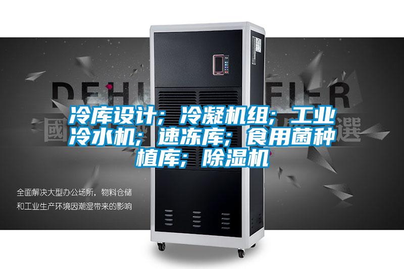 冷庫設(shè)計; 冷凝機組; 工業(yè)冷水機; 速凍庫; 食用菌種植庫; 除濕機