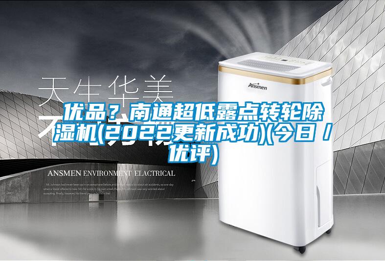 優(yōu)品？南通超低露點(diǎn)轉(zhuǎn)輪除濕機(jī)(2022更新成功)(今日／優(yōu)評(píng))
