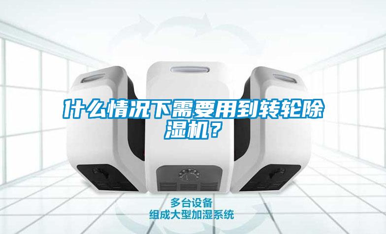 什么情況下需要用到轉(zhuǎn)輪除濕機(jī)？