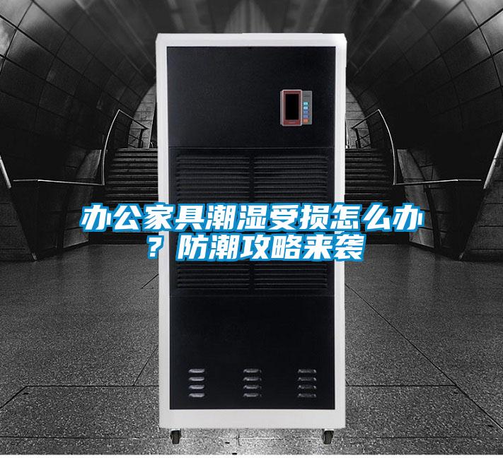 辦公家具潮濕受損怎么辦？防潮攻略來襲