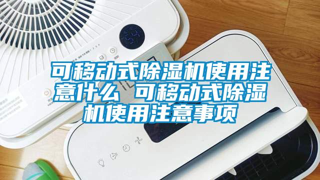 可移動式除濕機(jī)使用注意什么 可移動式除濕機(jī)使用注意事項(xiàng)