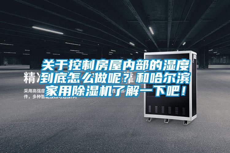 關(guān)于控制房屋內(nèi)部的濕度到底怎么做呢？和哈爾濱家用除濕機(jī)了解一下吧！