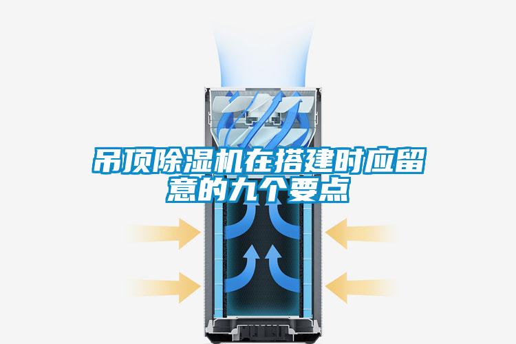 吊頂除濕機(jī)在搭建時(shí)應(yīng)留意的九個(gè)要點(diǎn)