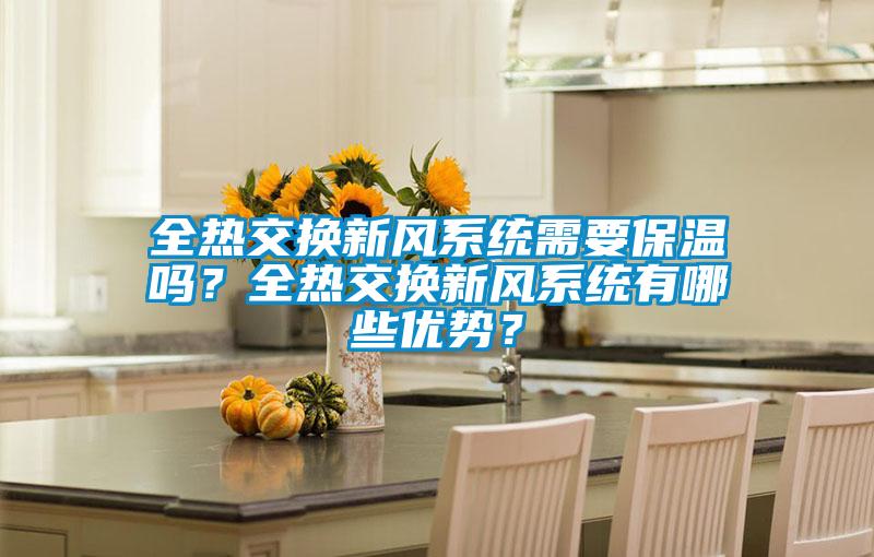 全熱交換新風(fēng)系統(tǒng)需要保溫嗎？全熱交換新風(fēng)系統(tǒng)有哪些優(yōu)勢？