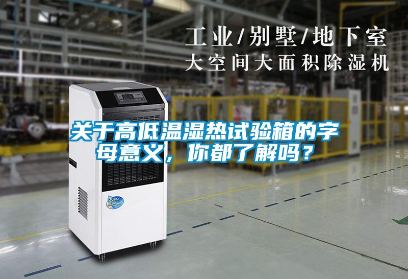 關(guān)于高低溫濕熱試驗(yàn)箱的字母意義，你都了解嗎？