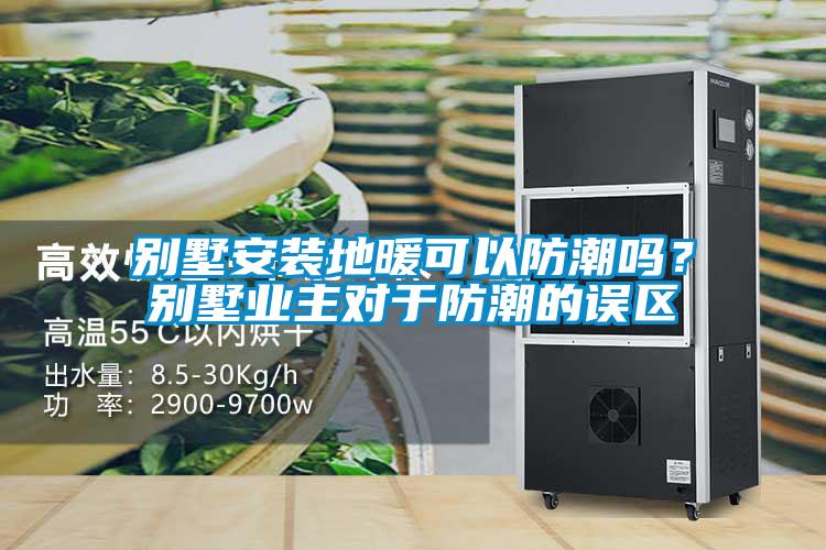 別墅安裝地暖可以防潮嗎？別墅業(yè)主對于防潮的誤區(qū)