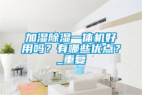加濕除濕一體機好用嗎？有哪些優(yōu)點？_重復