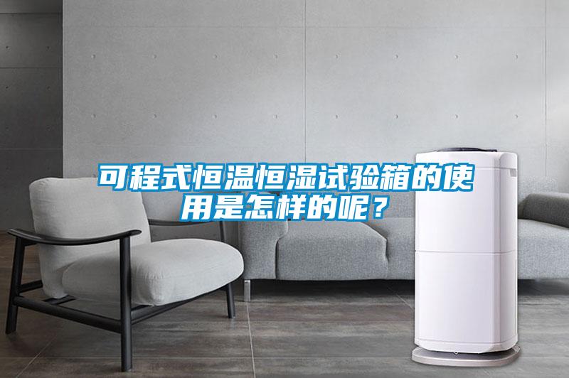 可程式恒溫恒濕試驗箱的使用是怎樣的呢？