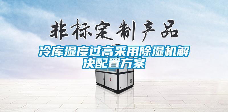 冷庫濕度過高采用除濕機(jī)解決配置方案