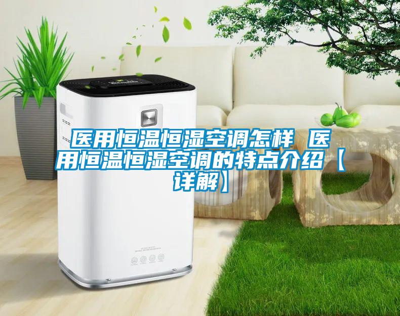 醫(yī)用恒溫恒濕空調(diào)怎樣 醫(yī)用恒溫恒濕空調(diào)的特點(diǎn)介紹【詳解】