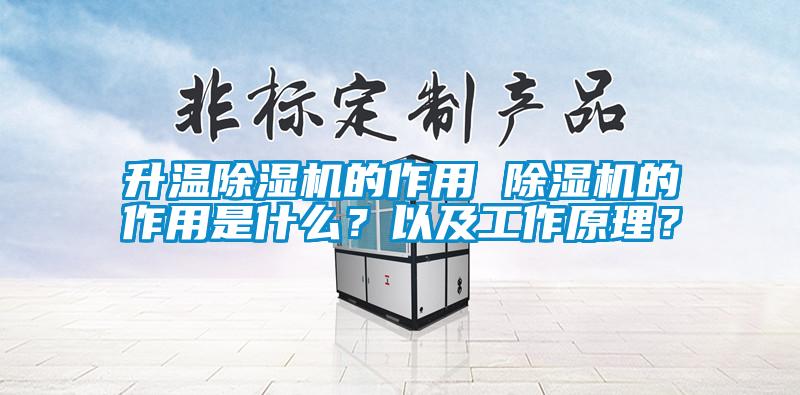 升溫除濕機的作用 除濕機的作用是什么？以及工作原理？