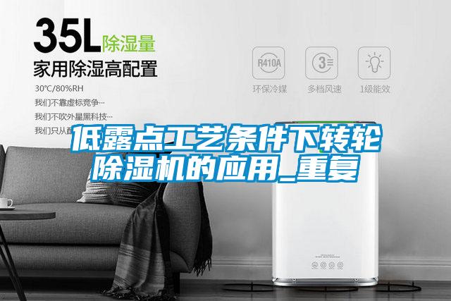 低露點工藝條件下轉(zhuǎn)輪除濕機的應(yīng)用_重復(fù)