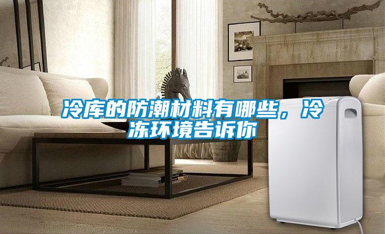 冷庫(kù)的防潮材料有哪些，冷凍環(huán)境告訴你