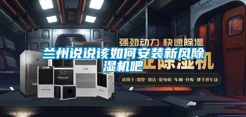 蘭州說說該如何安裝新風(fēng)除濕機吧