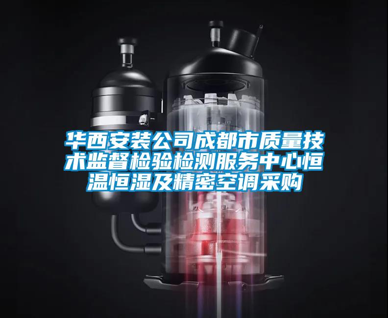 華西安裝公司成都市質量技術監(jiān)督檢驗檢測服務中心恒溫恒濕及精密空調采購