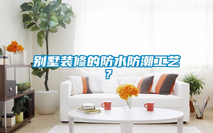 別墅裝修的防水防潮工藝？