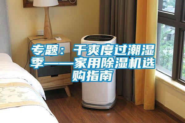專題：干爽度過潮濕季——家用除濕機(jī)選購指南
