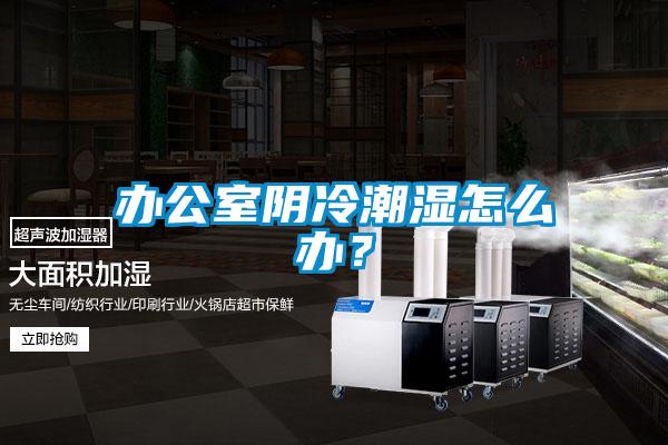 辦公室陰冷潮濕怎么辦？
