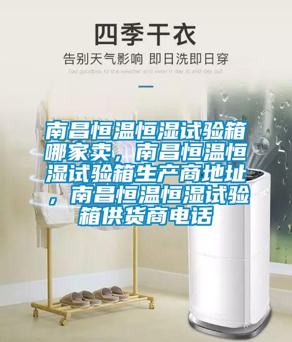 南昌恒溫恒濕試驗箱哪家賣，南昌恒溫恒濕試驗箱生產(chǎn)商地址，南昌恒溫恒濕試驗箱供貨商電話