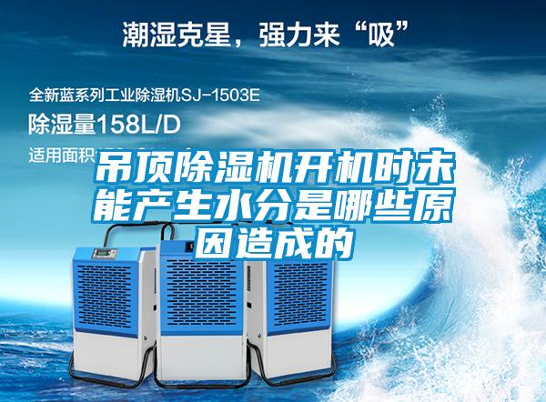 吊頂除濕機開機時未能產(chǎn)生水分是哪些原因造成的
