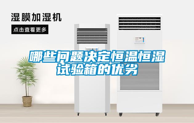 哪些問題決定恒溫恒濕試驗箱的優(yōu)劣