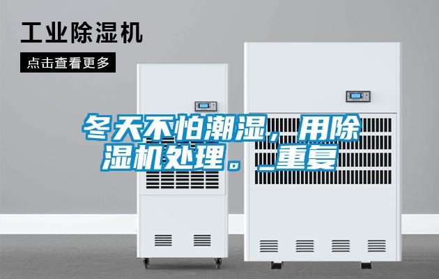 冬天不怕潮濕，用除濕機處理。_重復