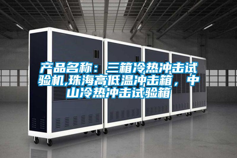 產(chǎn)品名稱：三箱冷熱沖擊試驗(yàn)機(jī),珠海高低溫沖擊箱，中山冷熱沖擊試驗(yàn)箱