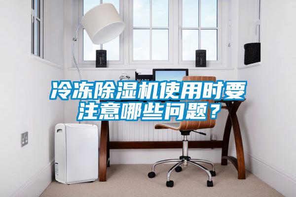 冷凍除濕機使用時要注意哪些問題？