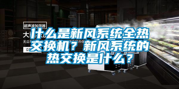 什么是新風(fēng)系統(tǒng)全熱交換機(jī)？新風(fēng)系統(tǒng)的熱交換是什么？