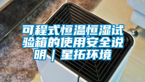 可程式恒溫恒濕試驗(yàn)箱的使用安全說明｜星拓環(huán)境