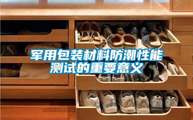 軍用包裝材料防潮性能測(cè)試的重要意義