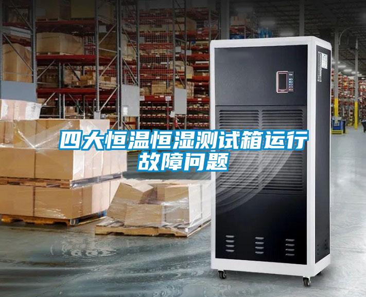 四大恒溫恒濕測(cè)試箱運(yùn)行故障問(wèn)題