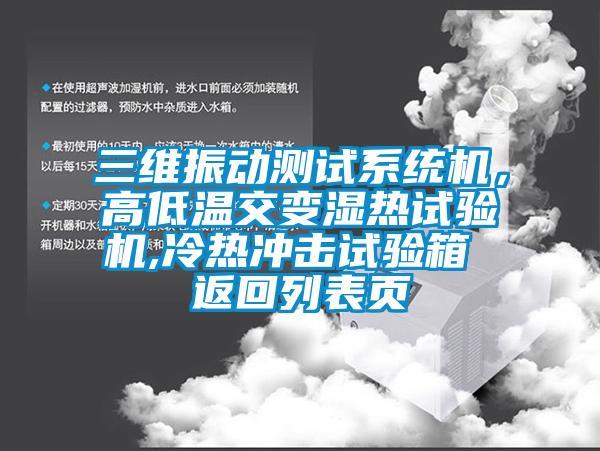 三維振動(dòng)測試系統(tǒng)機(jī)，高低溫交變濕熱試驗(yàn)機(jī),冷熱沖擊試驗(yàn)箱 返回列表頁